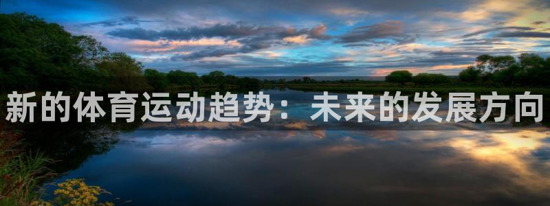 一竞技官网下载招商电话号码是多少号:新的体育运动趋势:未来的